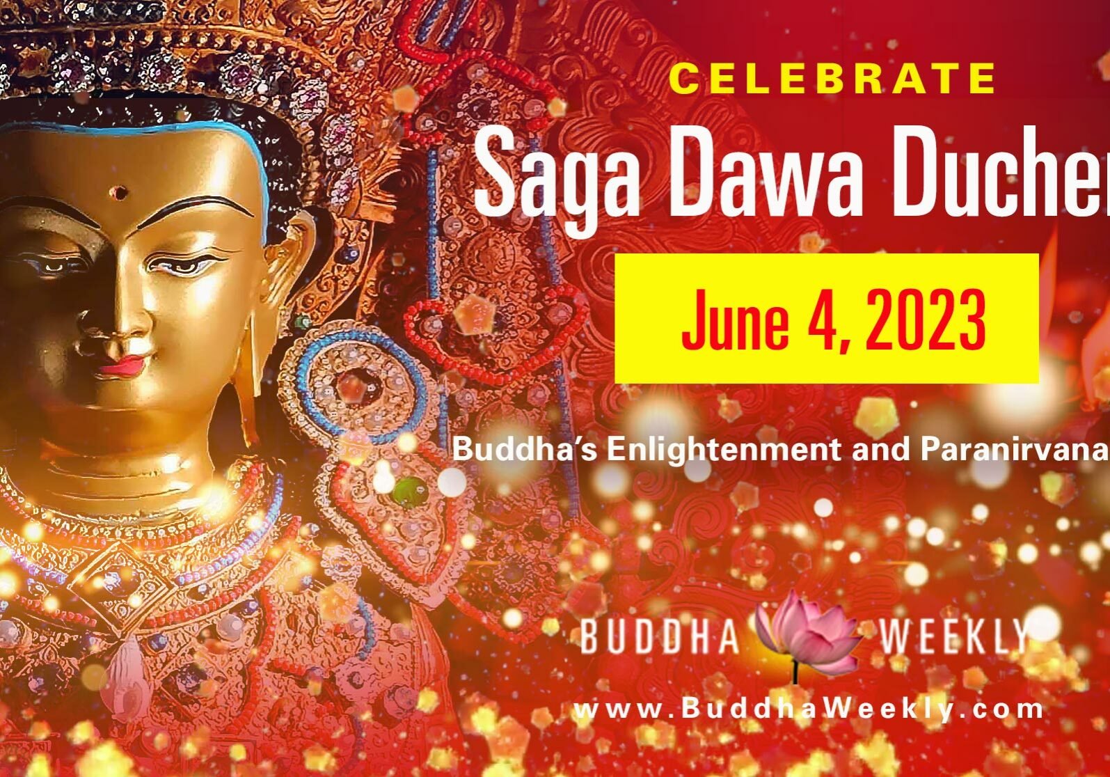Saga-Dawa-Duchen-Buddha Weekly-2023 Celebrate Saga Dawa Duchen, honoring Shakyamuni Buddha's Birth, Enlightenment and Paranirvana on the 15th day of the 4th lunar month. All meritorious deeds are multiplied karmically, according to tradition.